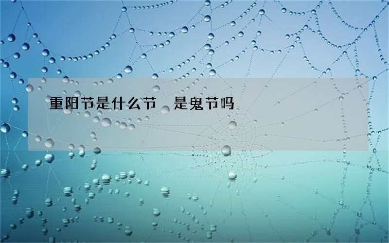 重阳节是什么节 是鬼节吗